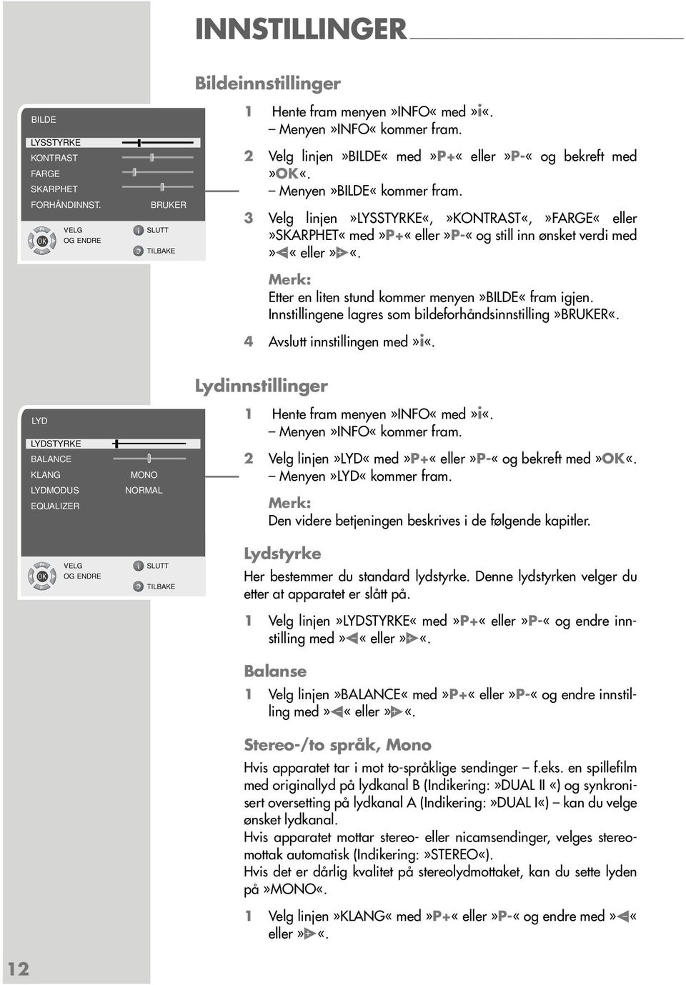 Etter en liten stund kommer menyen»bilde«fram igjen. Innstillingene lagres som bildeforhåndsinnstilling»bruker«. 4 Avslutt innstillingen med»i«.