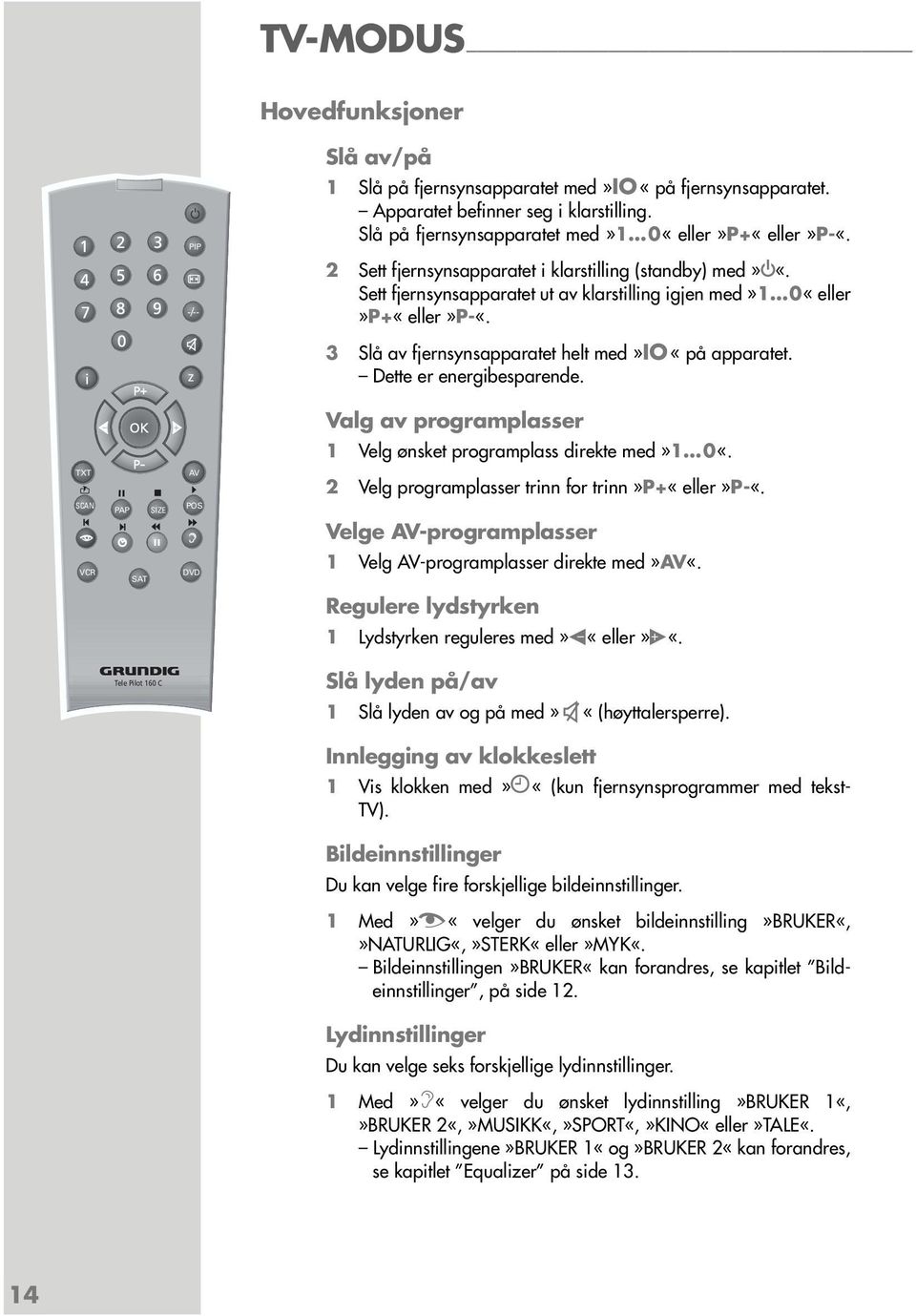 Dette er energibesparende. Valg av programplasser 1 Velg ønsket programplass direkte med»1 0«. TXT SCAN VCR PAP SIZE SAT AV POS d DVD 2 Velg programplasser trinn for trinn»p+«eller»p-«.