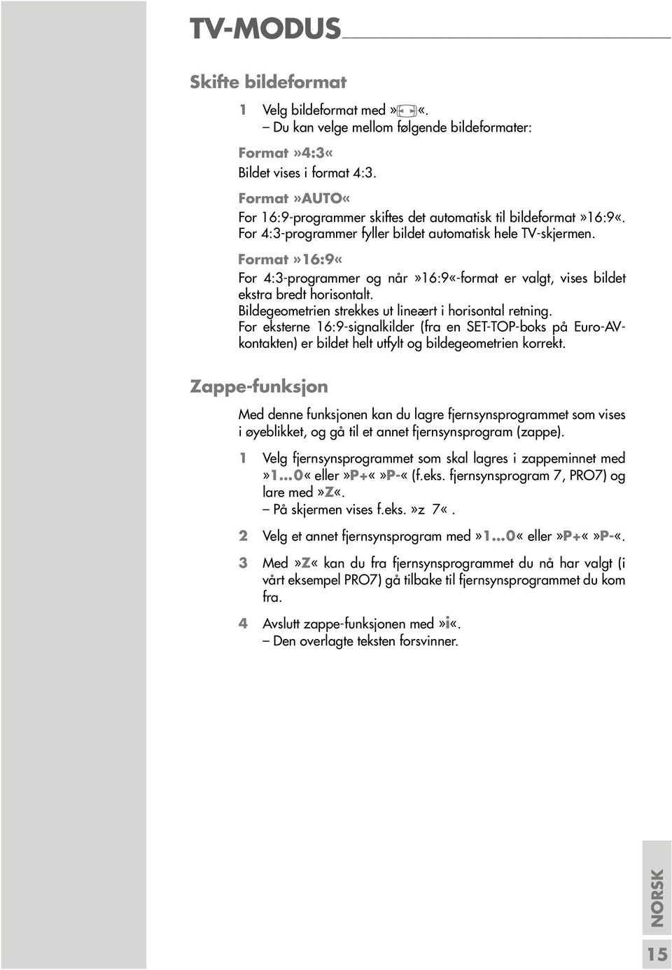 Format»16:9«For 4:3-programmer og når»16:9«-format er valgt, vises bildet ekstra bredt horisontalt. Bildegeometrien strekkes ut lineært i horisontal retning.