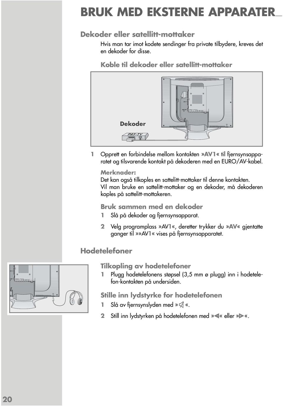 Koble til dekoder eller satellitt-mottaker Dekoder PAY-TV 1 Opprett en forbindelse mellom kontakten»av1«til fjernsynsapparatet og tilsvarende kontakt på dekoderen med en EURO/AV-kabel.