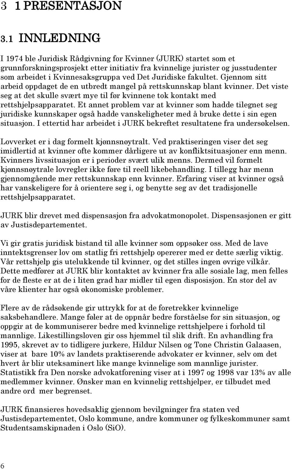 Juridiske fakultet. Gjennom sitt arbeid oppdaget de en utbredt mangel på rettskunnskap blant kvinner. Det viste seg at det skulle svært mye til før kvinnene tok kontakt med rettshjelpsapparatet.