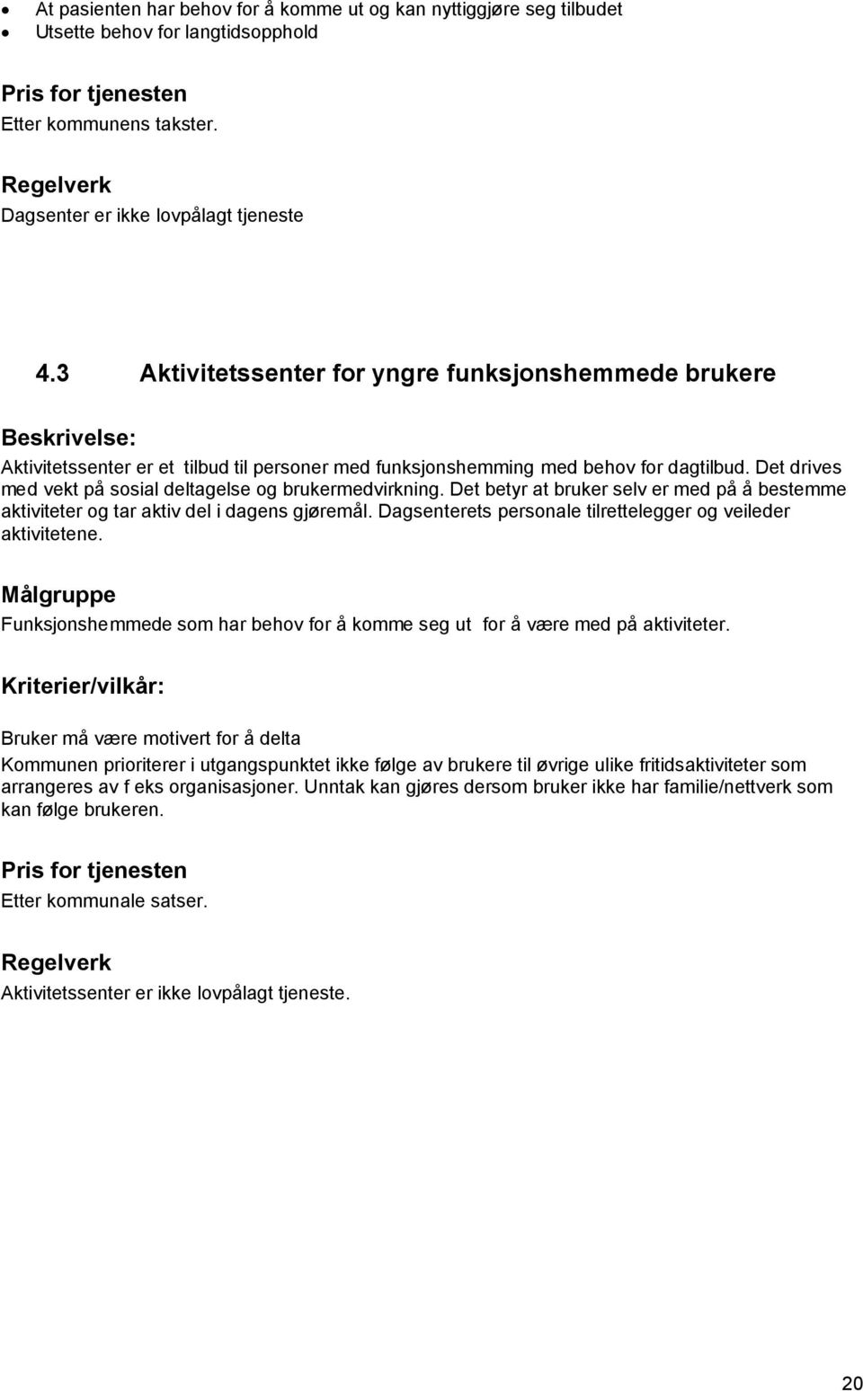 Det drives med vekt på sosial deltagelse og brukermedvirkning. Det betyr at bruker selv er med på å bestemme aktiviteter og tar aktiv del i dagens gjøremål.