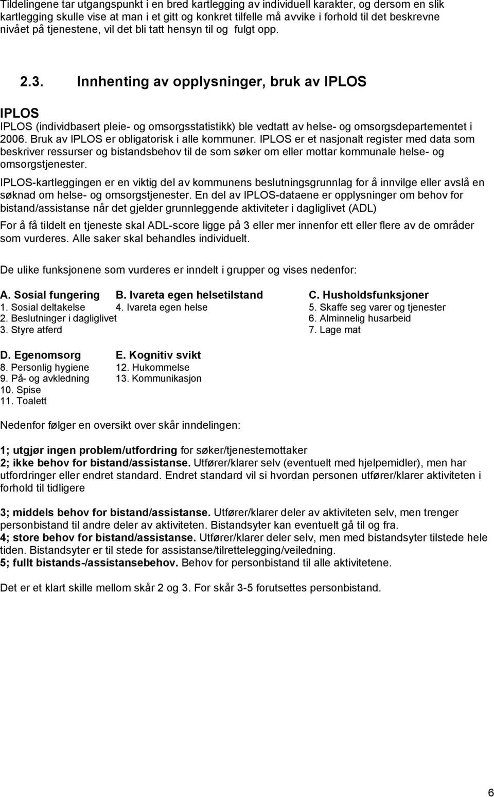 Innhenting av opplysninger, bruk av IPLOS IPLOS IPLOS (individbasert pleie- og omsorgsstatistikk) ble vedtatt av helse- og omsorgsdepartementet i 2006. Bruk av IPLOS er obligatorisk i alle kommuner.