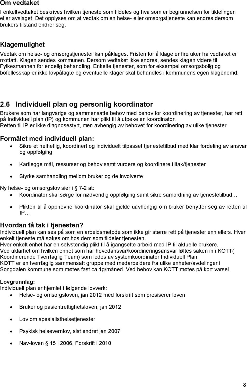 Fristen for å klage er fire uker fra vedtaket er mottatt. Klagen sendes kommunen. Dersom vedtaket ikke endres, sendes klagen videre til Fylkesmannen for endelig behandling.