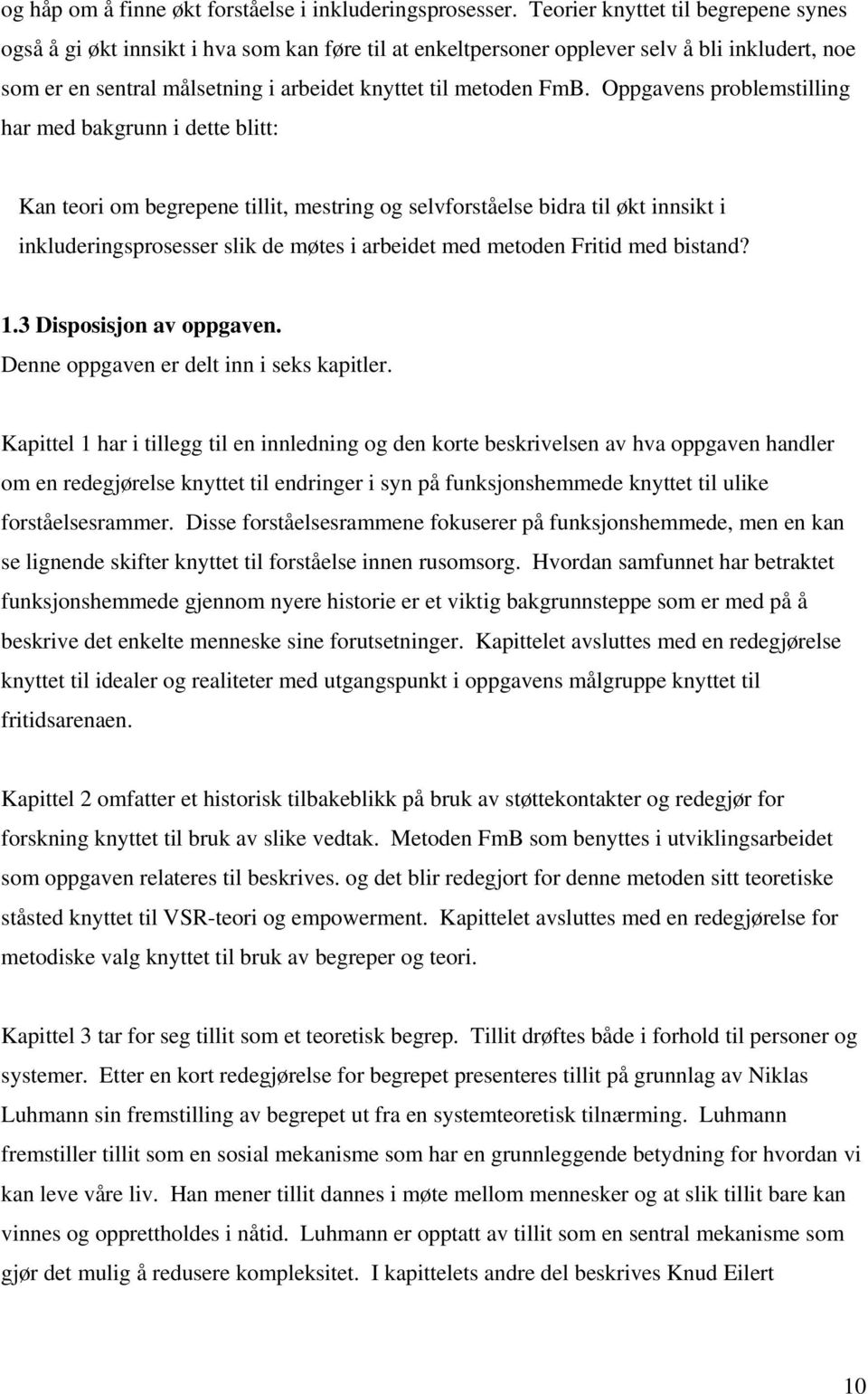 Oppgavens problemstilling har med bakgrunn i dette blitt: Kan teori om begrepene tillit, mestring og selvforståelse bidra til økt innsikt i inkluderingsprosesser slik de møtes i arbeidet med metoden