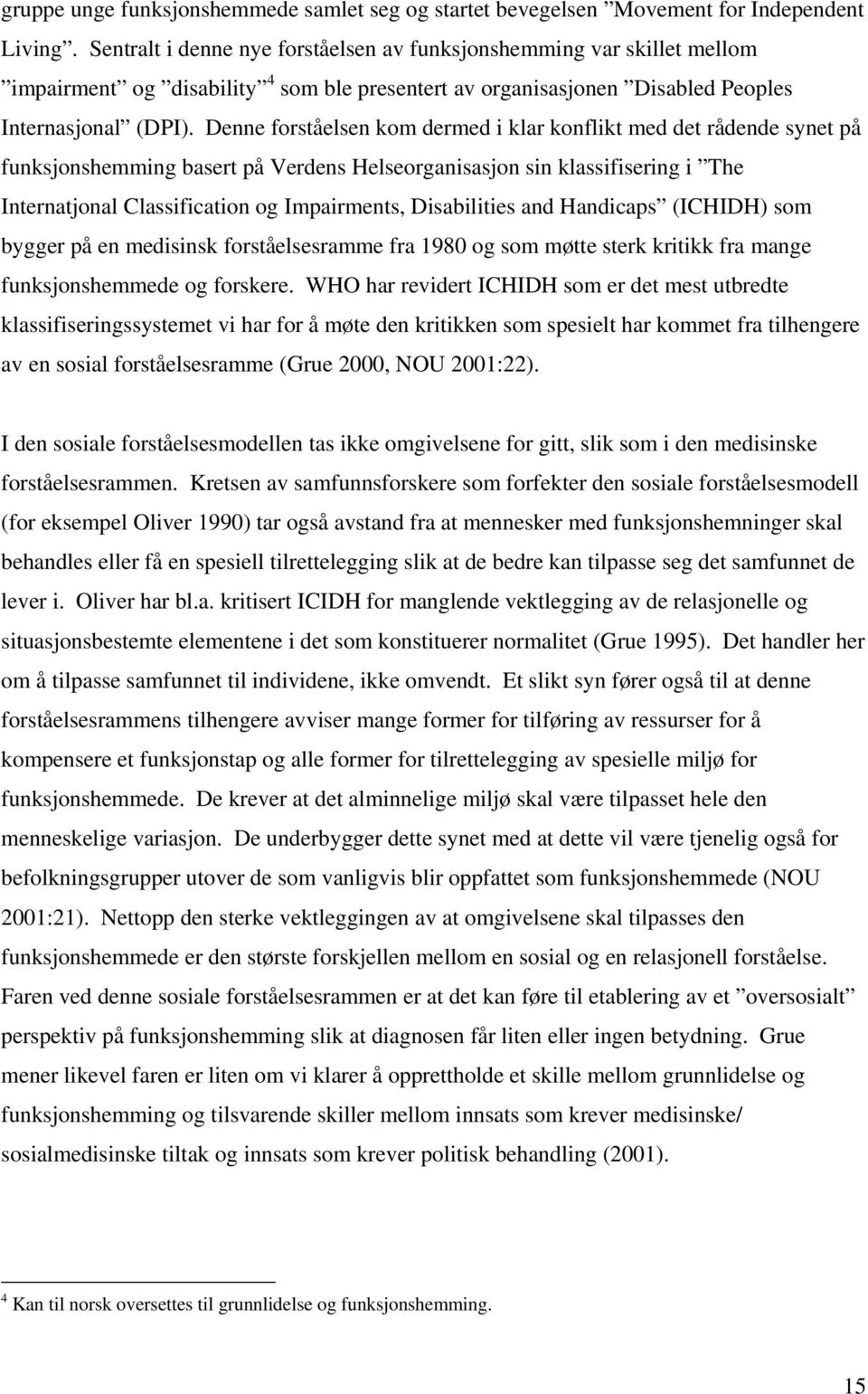 Denne forståelsen kom dermed i klar konflikt med det rådende synet på funksjonshemming basert på Verdens Helseorganisasjon sin klassifisering i The Internatjonal Classification og Impairments,