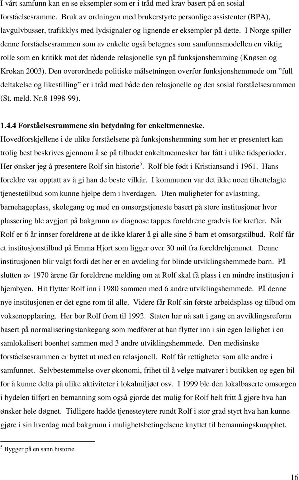 I Norge spiller denne forståelsesrammen som av enkelte også betegnes som samfunnsmodellen en viktig rolle som en kritikk mot det rådende relasjonelle syn på funksjonshemming (Knøsen og Krokan 2003).