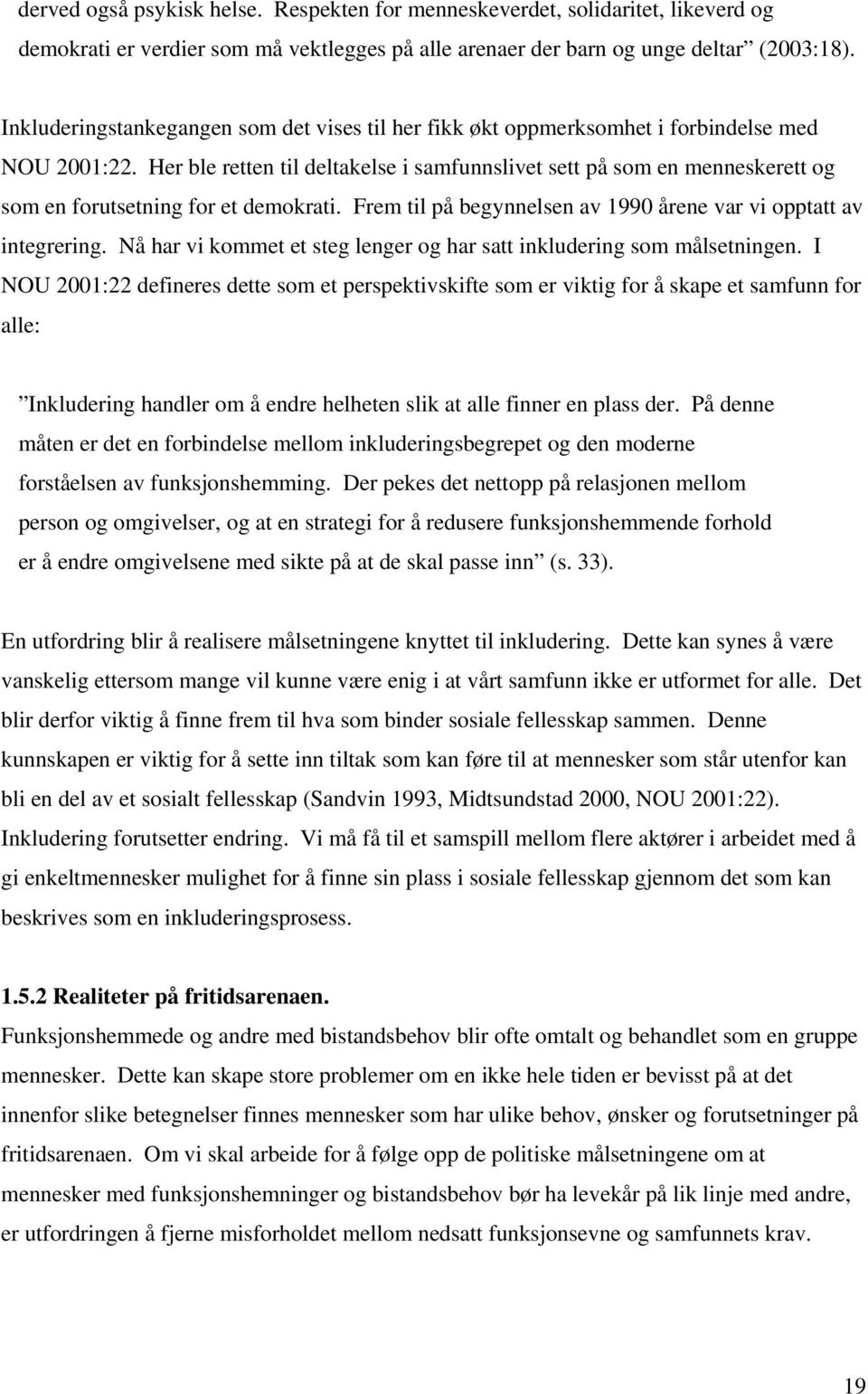 Her ble retten til deltakelse i samfunnslivet sett på som en menneskerett og som en forutsetning for et demokrati. Frem til på begynnelsen av 1990 årene var vi opptatt av integrering.