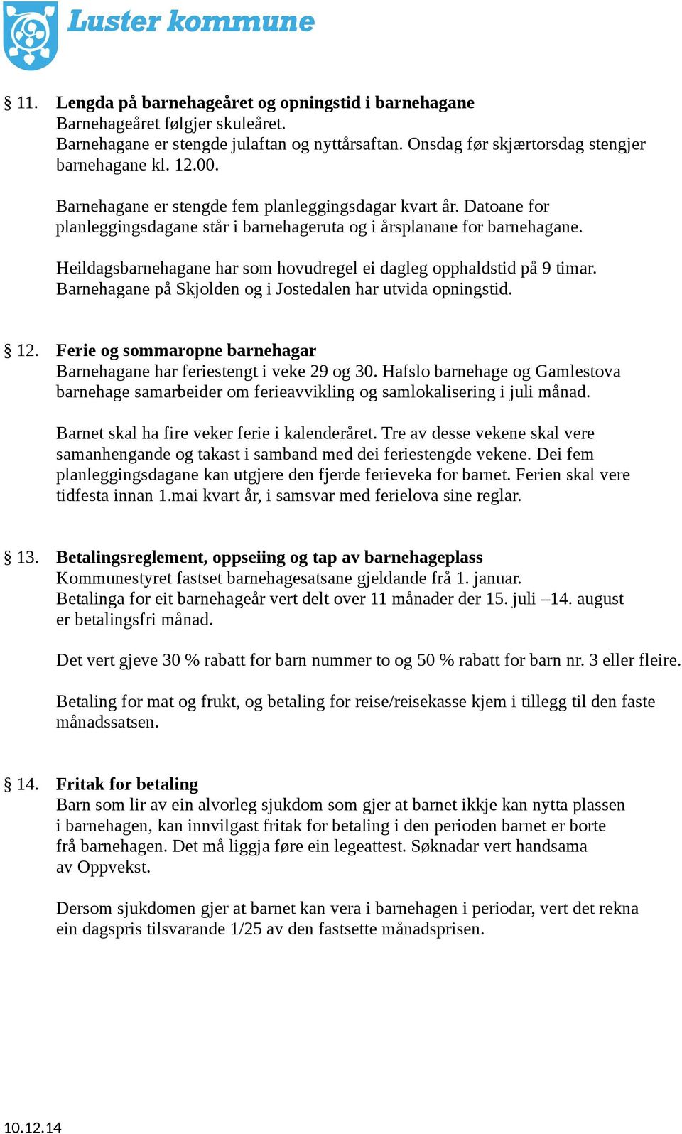 Heildagsbarnehagane har som hovudregel ei dagleg opphaldstid på 9 timar. Barnehagane på Skjolden og i Jostedalen har utvida opningstid. 12.