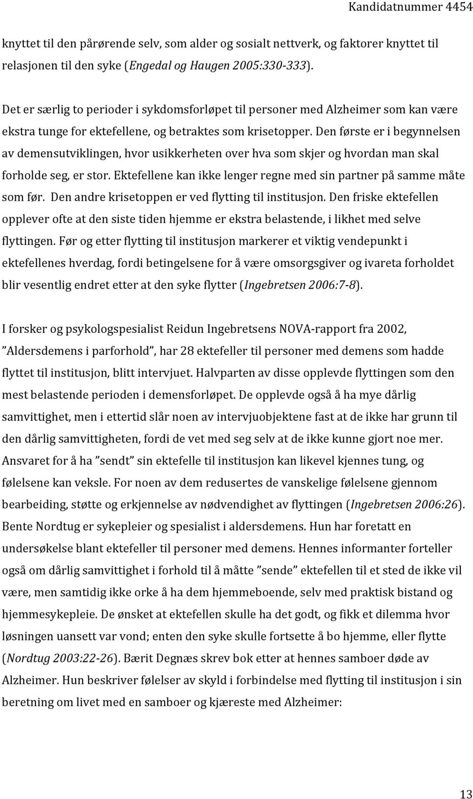 Den første er i begynnelsen av demensutviklingen, hvor usikkerheten over hva som skjer og hvordan man skal forholde seg, er stor.