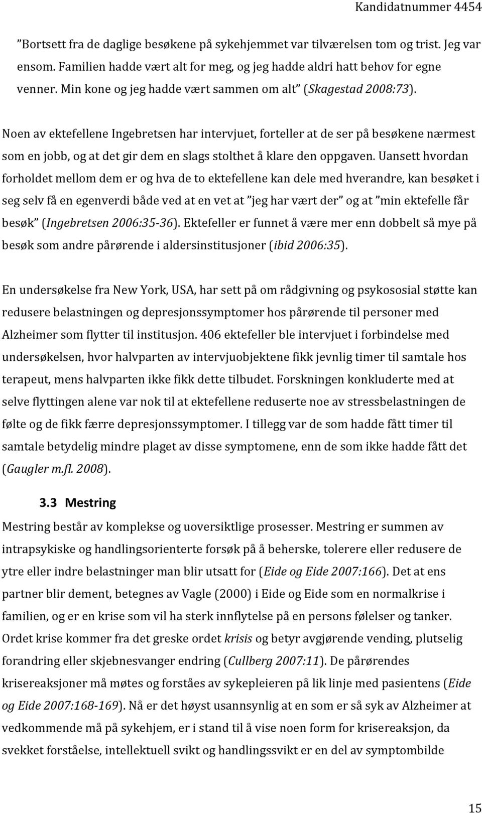 Noen av ektefellene Ingebretsen har intervjuet, forteller at de ser på besøkene nærmest som en jobb, og at det gir dem en slags stolthet å klare den oppgaven.