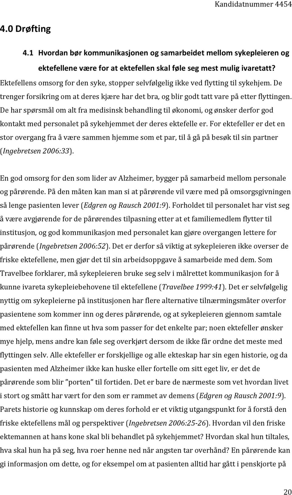 De har spørsmål om alt fra medisinsk behandling til økonomi, og ønsker derfor god kontakt med personalet på sykehjemmet der deres ektefelle er.