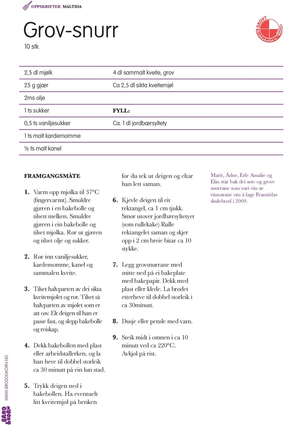 Rør ut gjæren og tilset olje og sukker. 2. Rør inn vaniljesukker, kardemomme, kanel og sammalen kveite. 3. Tilset halvparten av dei sikta kveitemjølet og rør.