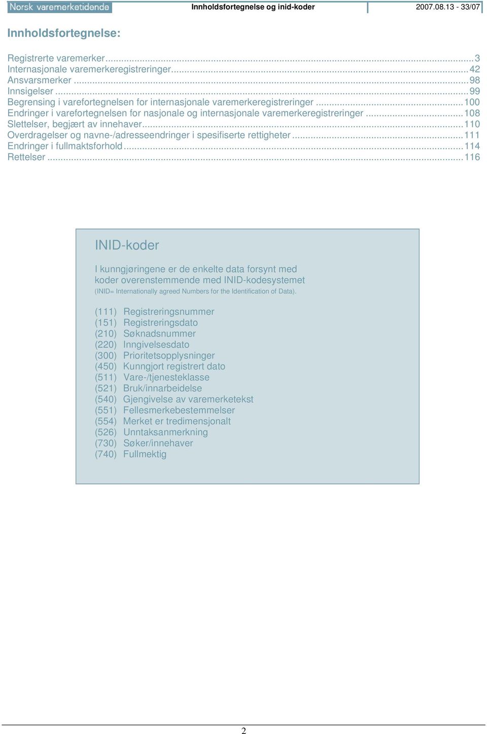 ..108 Slettelser, begjært av innehaver...110 Overdragelser og navne-/adresseendringer i spesifiserte rettigheter...111 Endringer i fullmaktsforhold...114 Rettelser.