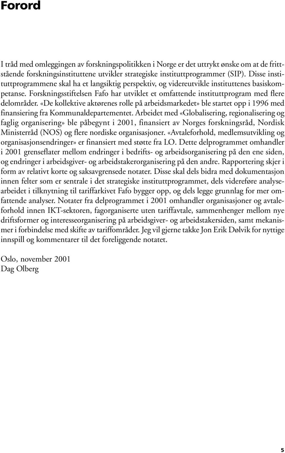 «De kollektive aktørenes rolle på arbeidsmarkedet» ble startet opp i 1996 med finansiering fra Kommunaldepartementet.