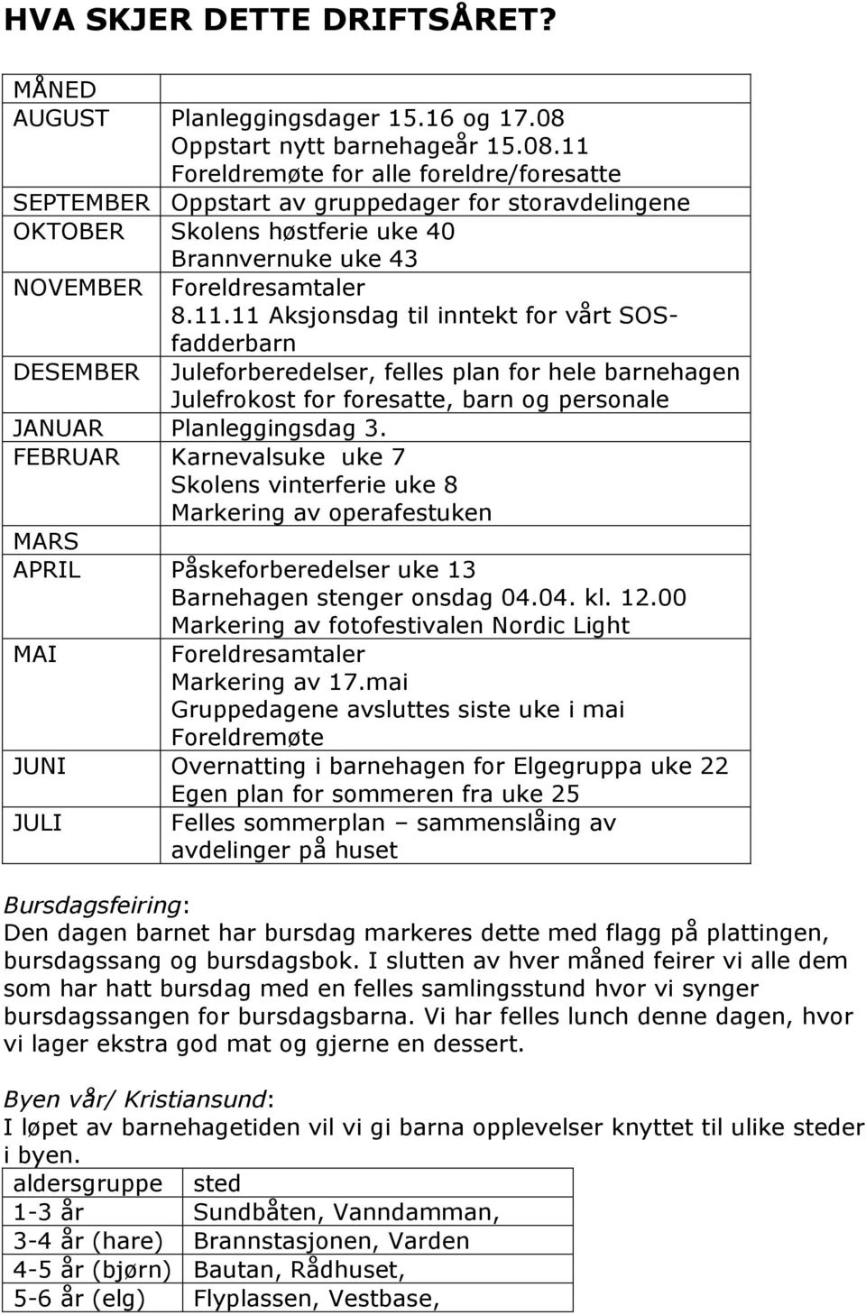 11 Foreldremøte for alle foreldre/foresatte SEPTEMBER Oppstart av gruppedager for storavdelingene OKTOBER Skolens høstferie uke 40 Brannvernuke uke 43 NOVEMBER Foreldresamtaler 8.11.11 Aksjonsdag til inntekt for vårt SOSfadderbarn DESEMBER Juleforberedelser, felles plan for hele barnehagen Julefrokost for foresatte, barn og personale JANUAR Planleggingsdag 3.