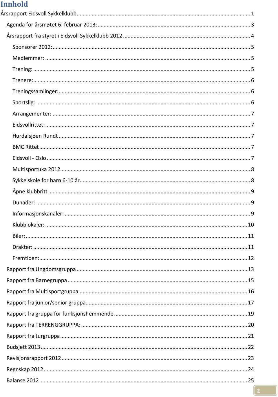 .. 8 Åpne klubbritt... 9 Dunader:... 9 Informasjonskanaler:... 9 Klubblokaler:... 10 Biler:... 11 Drakter:... 11 Fremtiden:... 12 Rapport fra Ungdomsgruppa... 13 Rapport fra Barnegruppa.