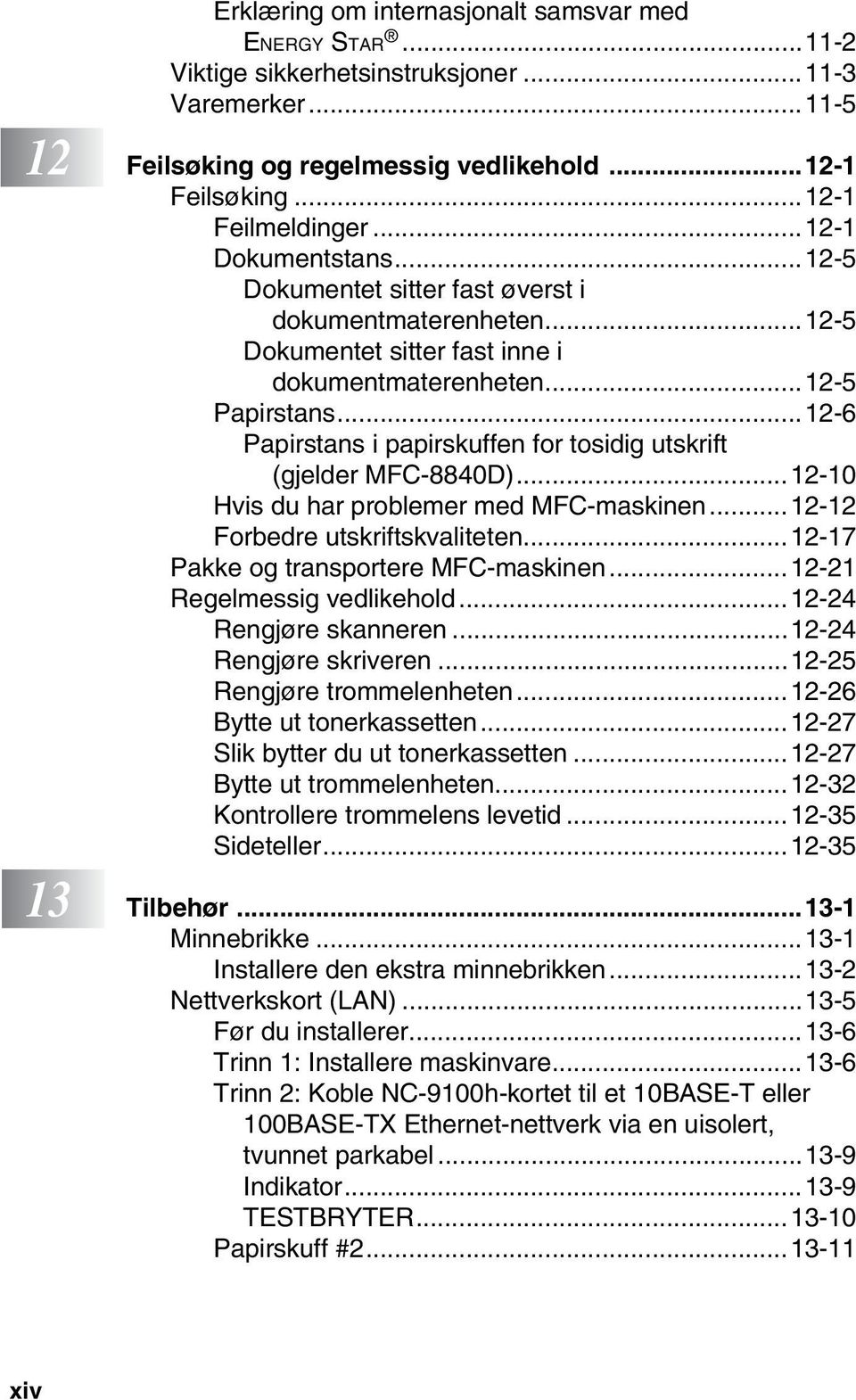 ..12-6 Papirstans i papirskuffen for tosidig utskrift (gjelder MFC-8840D)...12-10 Hvis du har problemer med MFC-maskinen...12-12 Forbedre utskriftskvaliteten...12-17 Pakke og transportere MFC-maskinen.