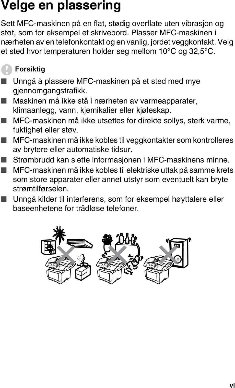 Forsiktig Unngå å plassere MFC-maskinen på et sted med mye gjennomgangstrafikk. Maskinen må ikke stå i nærheten av varmeapparater, klimaanlegg, vann, kjemikalier eller kjøleskap.