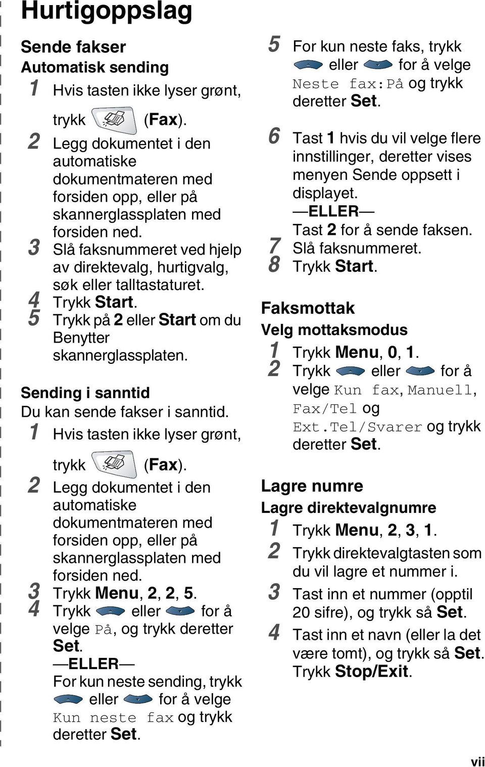 4 Trykk Start. 5 Trykk på 2 eller Start om du Benytter skannerglassplaten. Sending i sanntid Du kan sende fakser i sanntid. 1 Hvis tasten ikke lyser grønt, trykk (Fax).