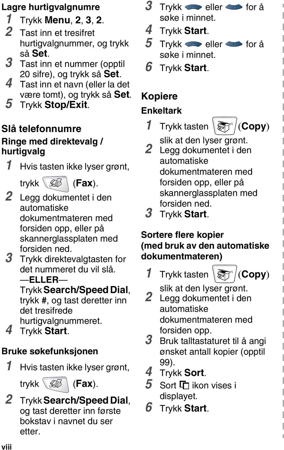 2 Legg dokumentet i den automatiske dokumentmateren med forsiden opp, eller på skannerglassplaten med forsiden ned. 3 Trykk direktevalgtasten for det nummeret du vil slå.