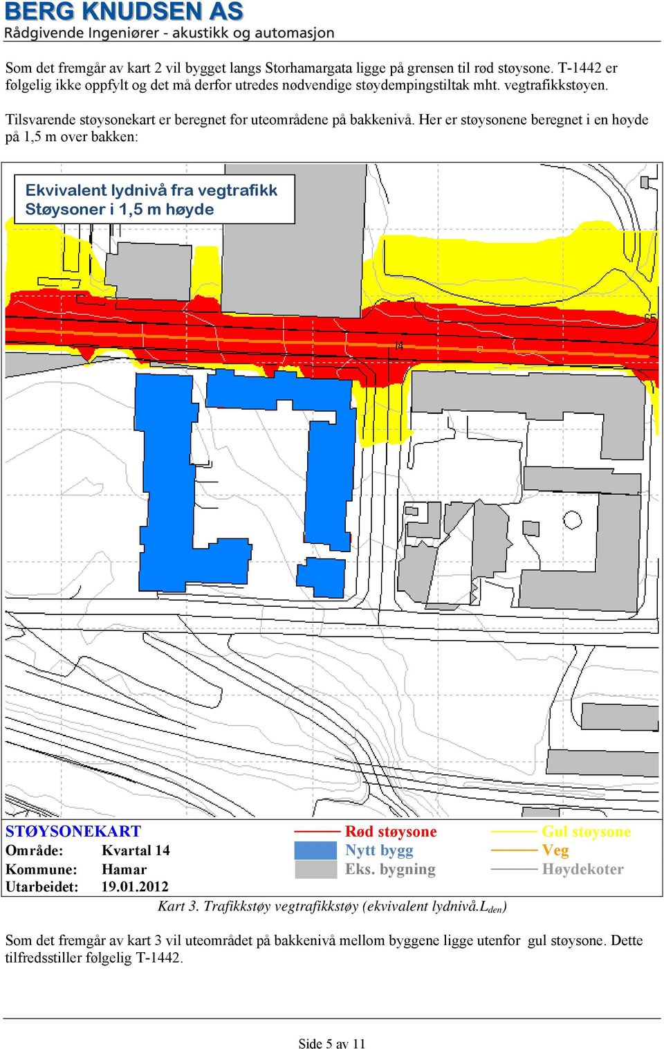 Her er støysonene beregnet i en høyde på 1,5 m over bakken: Ekvivalent lydnivå fra vegtrafikk Støysoner i 1,5 m høyde STØYSONEKART Rød støysone Gul støysone Område: Kvartal 14 Nytt