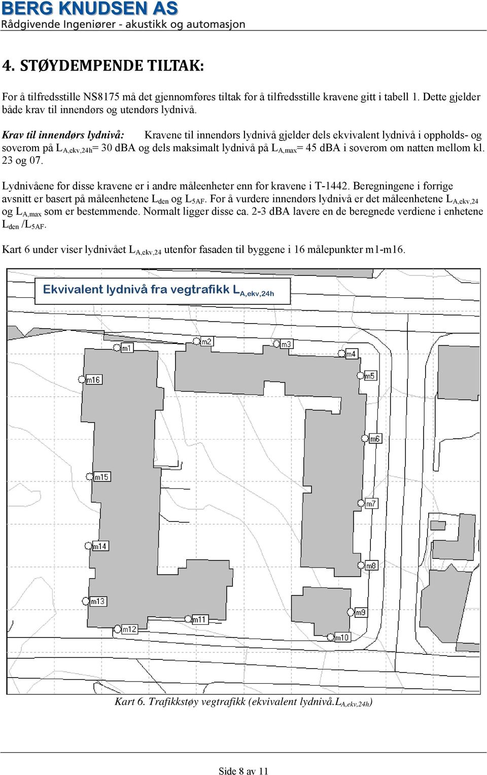 natten mellom kl. 23 og 07. Lydnivåene for disse kravene er i andre måleenheter enn for kravene i T-1442. Beregningene i forrige avsnitt er basert på måleenhetene L den og L 5AF.