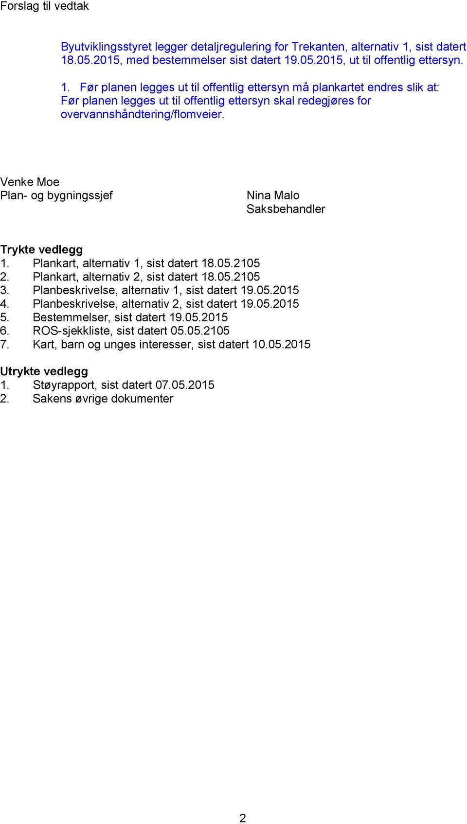 Venke Moe Plan- og bygningssjef Nina Malo Saksbehandler Trykte vedlegg 1. Plankart, alternativ 1, sist datert 18.05.2105 2. Plankart, alternativ 2, sist datert 18.05.2105 3.