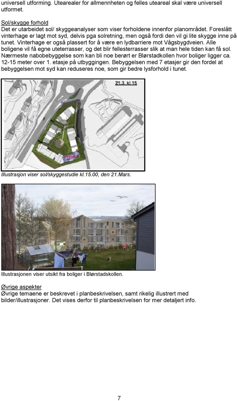 Alle boligene vil få egne uteterrasser, og det blir fellesterrasser slik at man hele tiden kan få sol. Nærmeste nabobebyggelse som kan bli noe berørt er Blørstadkollen hvor boliger ligger ca.