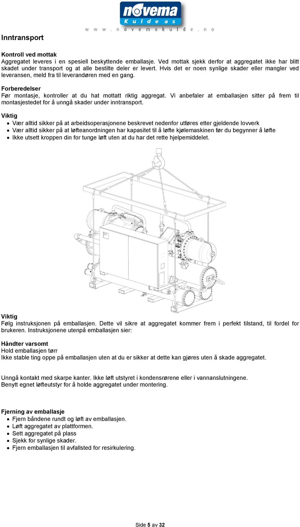 Hvis det er noen synlige skader eller mangler ved leveransen, meld fra til leverandøren med en gang. Forberedelser Før montasje, kontroller at du hat mottatt riktig aggregat.