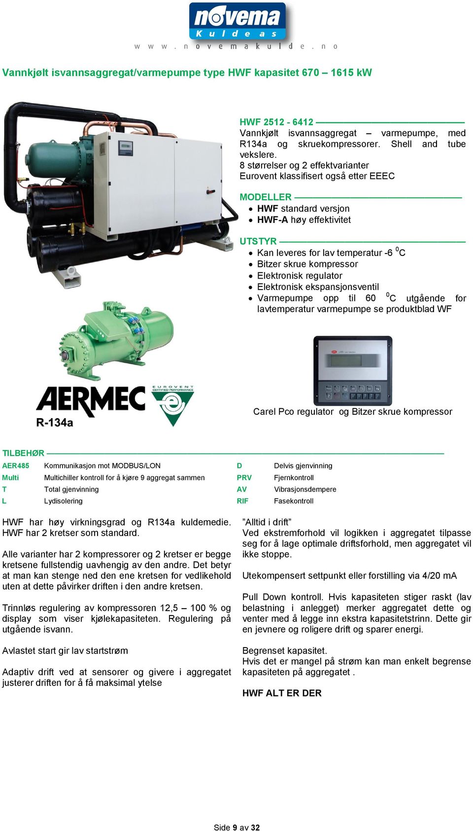 Elektronisk regulator Elektronisk ekspansjonsventil Varmepumpe opp til 60 0 C utgående for lavtemperatur varmepumpe se produktblad WF Carel Pco regulator og Bitzer skrue kompressor TILBEHØR AER485