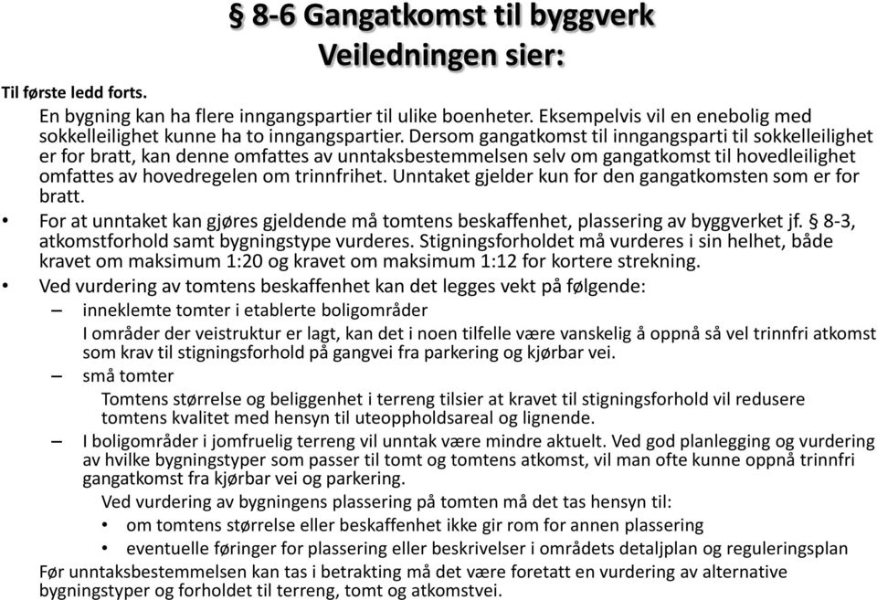 Unntaket gjelder kun for den gangatkomsten som er for bratt. For at unntaket kan gjøres gjeldende må tomtens beskaffenhet, plassering av byggverket jf. 8-3, atkomstforhold samt bygningstype vurderes.