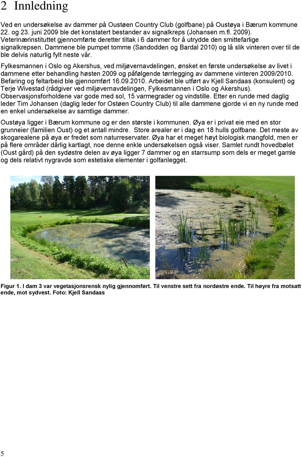 Dammene ble pumpet tomme (Sandodden og Bardal 2010) og lå slik vinteren over til de ble delvis naturlig fylt neste vår.