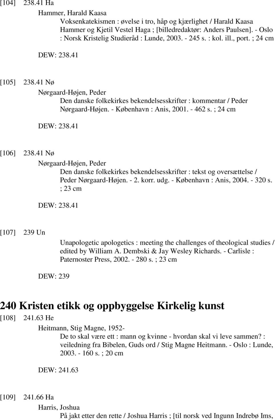 41 Nø Nørgaard-Højen, Peder Den danske folkekirkes bekendelsesskrifter : kommentar / Peder Nørgaard-Højen. - København : Anis, 2001. - 462 s. ; 24 cm DEW: 238.41 [106] 238.