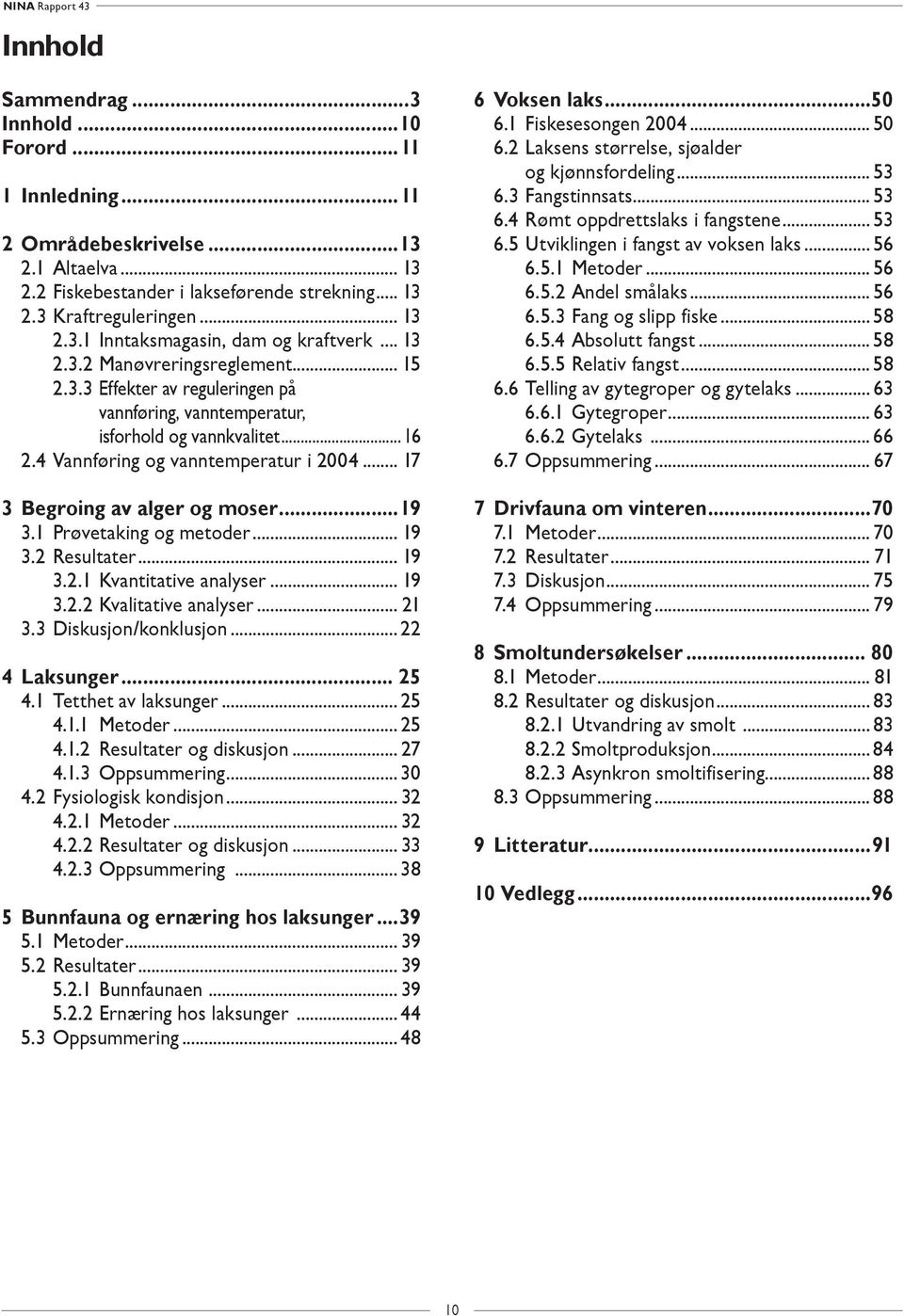 .. 17 3 Begroing av alger og moser...19 3.1 Prøvetaking og metoder... 19 3.2 Resultater... 19 3.2.1 Kvantitative analyser... 19 3.2.2 Kvalitative analyser... 21 3.3 Diskusjon/konklusjon.