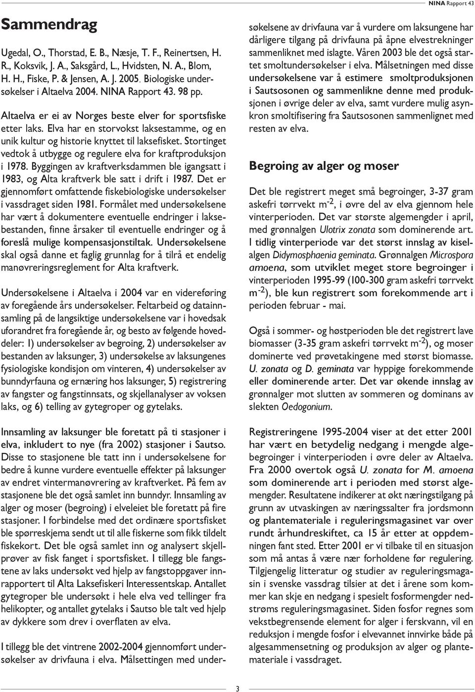 Elva har en storvokst laksestamme, og en unik kultur og historie knyttet til laksefisket. Stortinget vedtok å utbygge og regulere elva for kraftproduksjon i 1978.