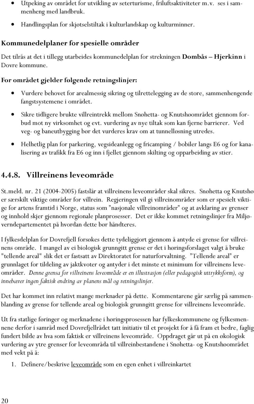 For området gjelder følgende retningslinjer: Vurdere behovet for arealmessig sikring og tilrettelegging av de store, sammenhengende fangstsystemene i området.