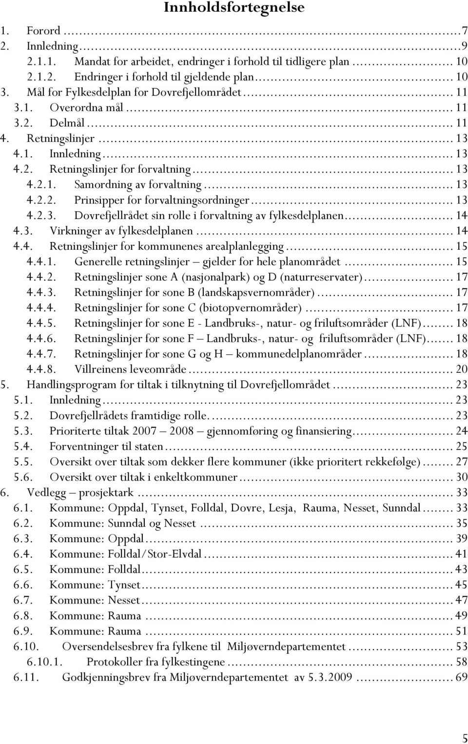 .. 13 4.2.2. Prinsipper for forvaltningsordninger... 13 4.2.3. Dovrefjellrådet sin rolle i forvaltning av fylkesdelplanen... 14 4.3. Virkninger av fylkesdelplanen... 14 4.4. Retningslinjer for kommunenes arealplanlegging.