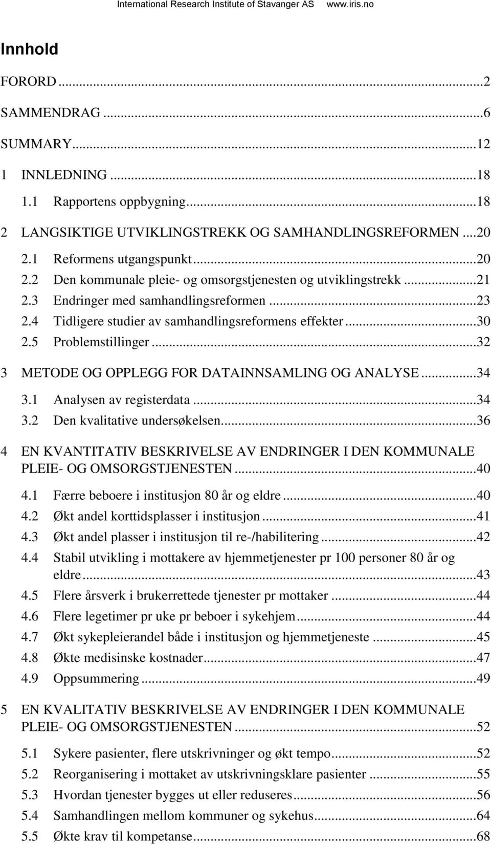 4 Tidligere studier av samhandlingsreformens effekter... 30 2.5 Problemstillinger... 32 3 METODE OG OPPLEGG FOR DATAINNSAMLING OG ANALYSE... 34 3.1 Analysen av registerdata... 34 3.2 Den kvalitative undersøkelsen.