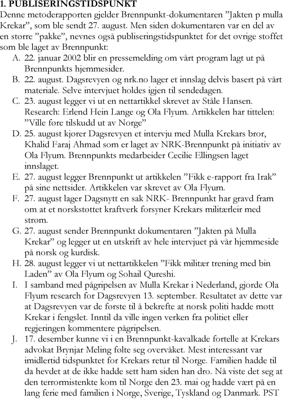 januar 2002 blir en pressemelding om vårt program lagt ut på Brennpunkts hjemmesider. B. 22. august. Dagsrevyen og nrk.no lager et innslag delvis basert på vårt materiale.
