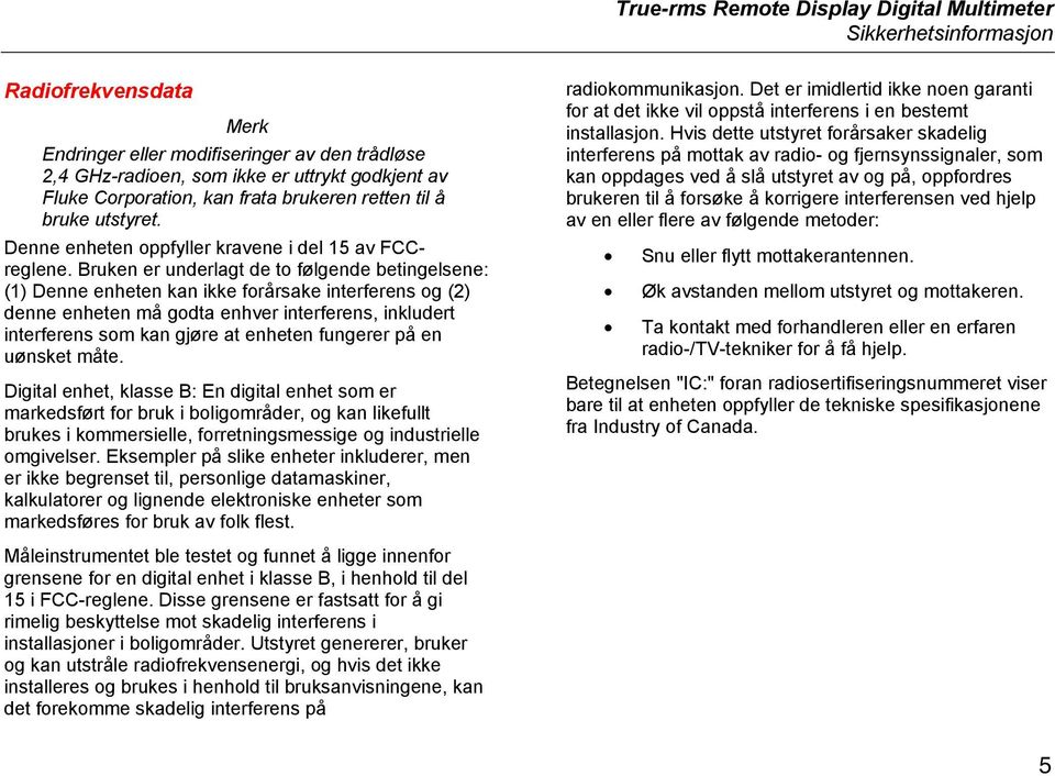 Bruken er underlagt de to følgende betingelsene: (1) Denne enheten kan ikke forårsake interferens og (2) denne enheten må godta enhver interferens, inkludert interferens som kan gjøre at enheten