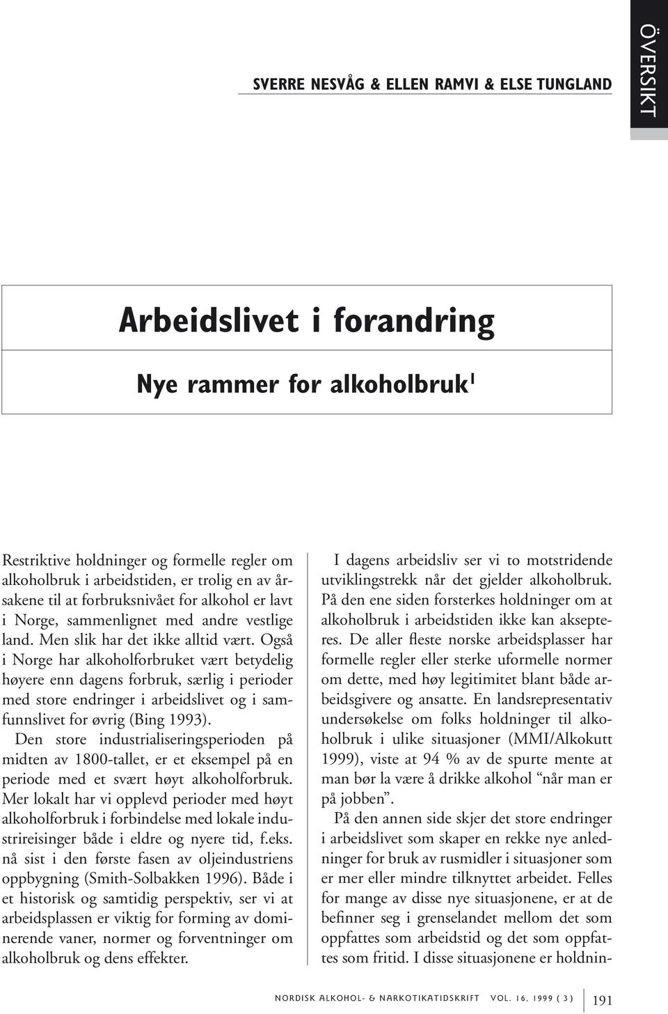 Også i Norge har alkoholforbruket vært betydelig høyere enn dagens forbruk, særlig i perioder med store endringer i arbeidslivet og i samfunnslivet for øvrig (Bing 1993).