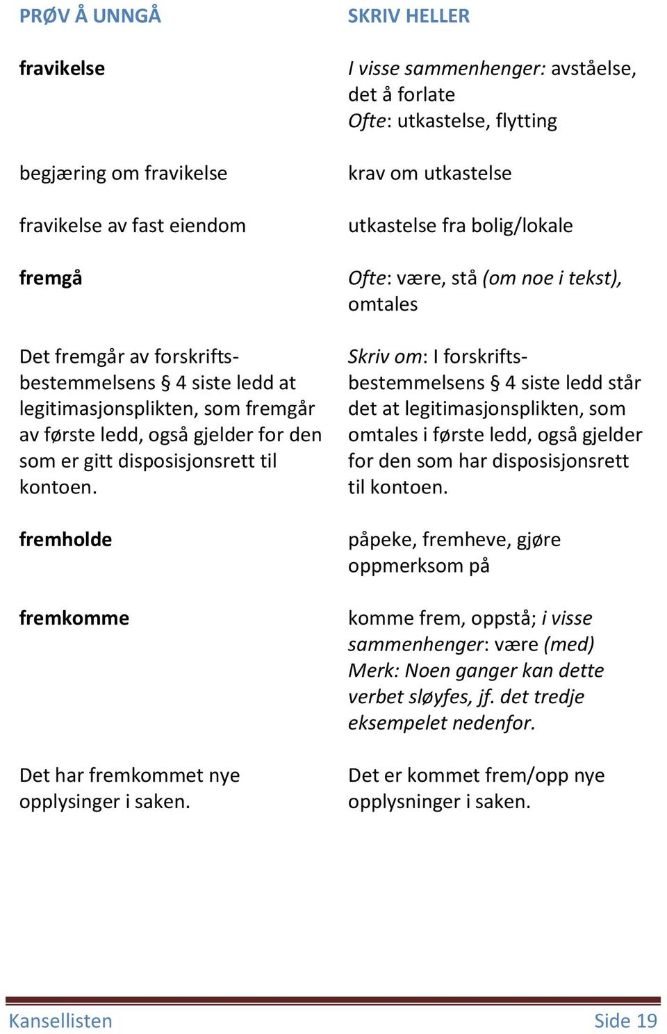 I visse sammenhenger: avståelse, det å forlate Ofte: utkastelse, flytting krav om utkastelse utkastelse fra bolig/lokale Ofte: være, stå (om noe i tekst), omtales Skriv om: I forskriftsbestemmelsens