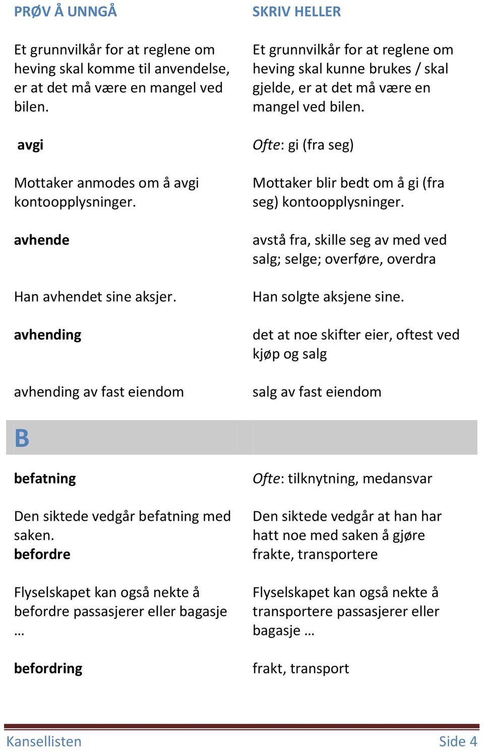 Ofte: gi (fra seg) Mottaker blir bedt om å gi (fra seg) kontoopplysninger. avstå fra, skille seg av med ved salg; selge; overføre, overdra Han solgte aksjene sine.