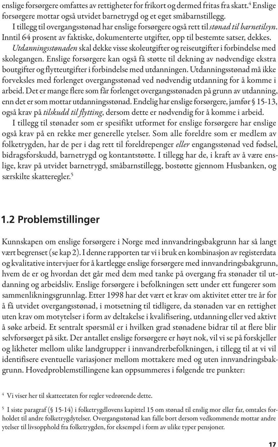 Utdanningsstønaden skal dekke visse skoleutgifter og reiseutgifter i forbindelse med skolegangen.