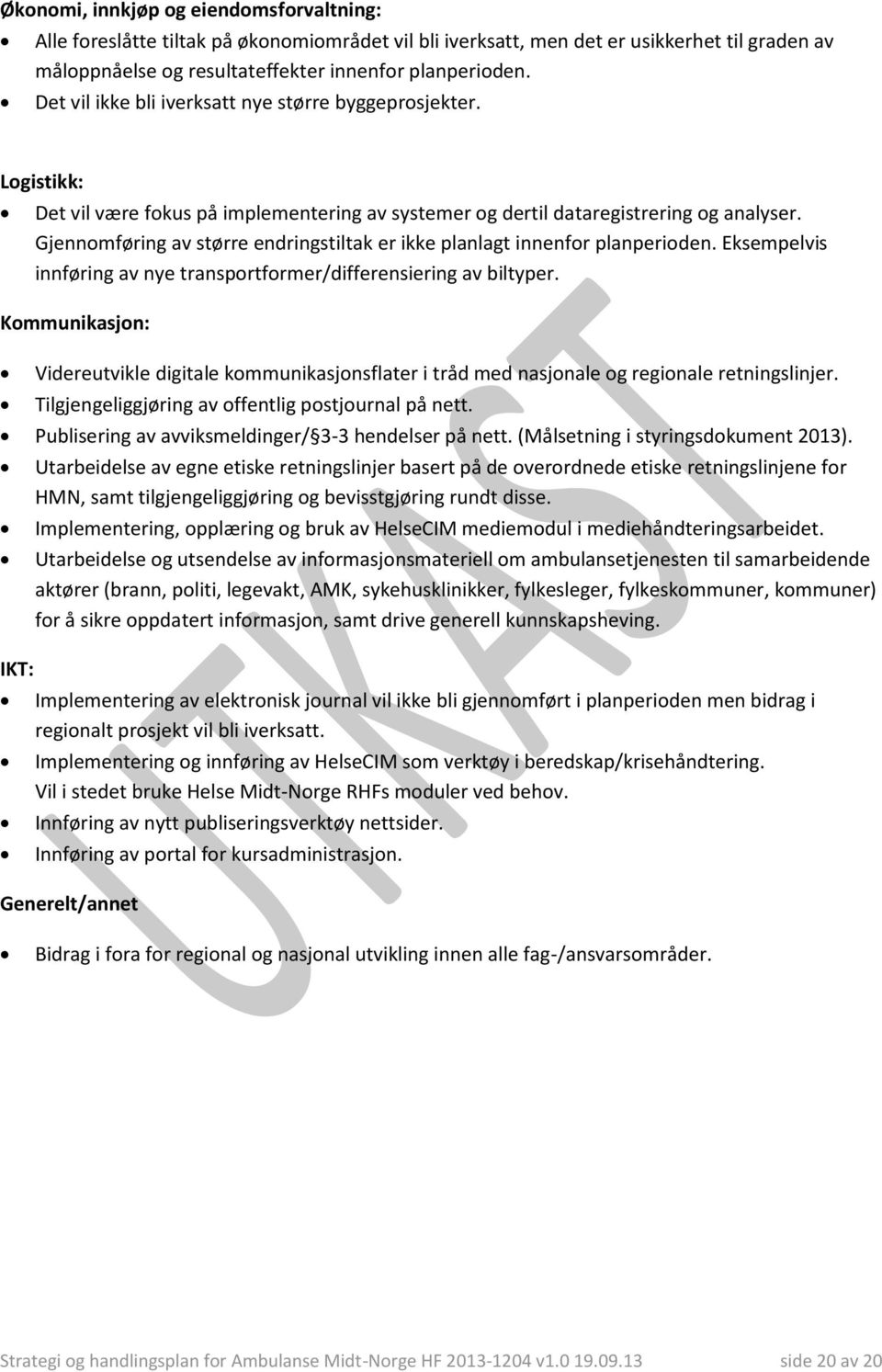 Gjennomføring av større endringstiltak er ikke planlagt innenfor planperioden. Eksempelvis innføring av nye transportformer/differensiering av biltyper.