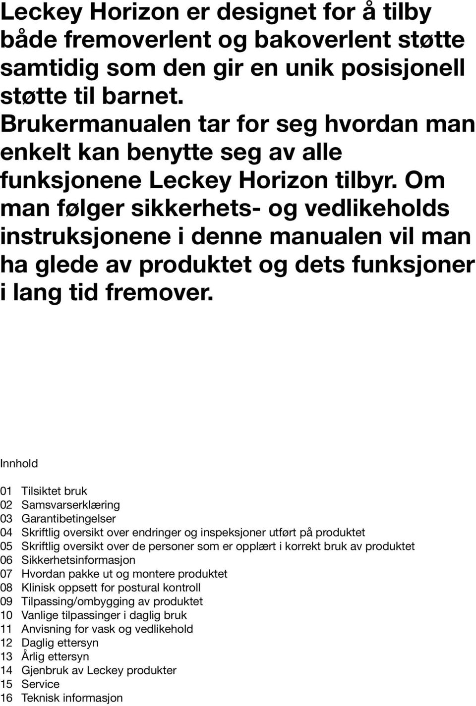 Om man følger sikkerhets- og vedlikeholds instruksjonene i denne manualen vil man ha glede av produktet og dets funksjoner i lang tid fremover.