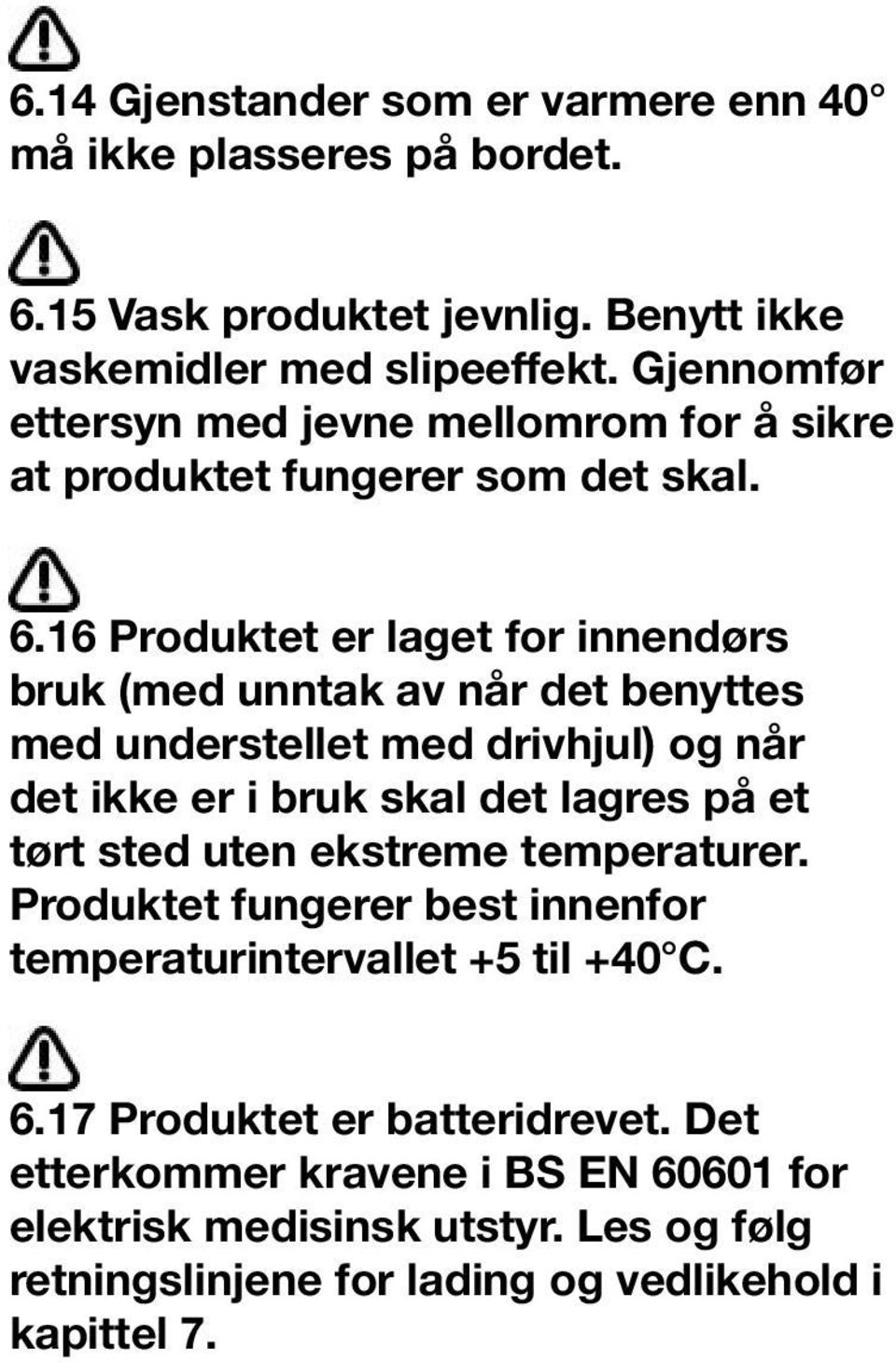 16 Produktet er laget for innendørs bruk (med unntak av når det benyttes med understellet med drivhjul) og når det ikke er i bruk skal det lagres på et tørt sted