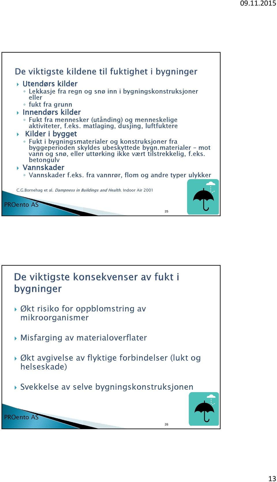 materialer mot vann og snø, eller uttørking ikke vært tilstrekkelig, f.eks. betongulv Vannskader Vannskader f.eks. fra vannrør, flom og andre typer ulykker C.G.Bornehag et al.