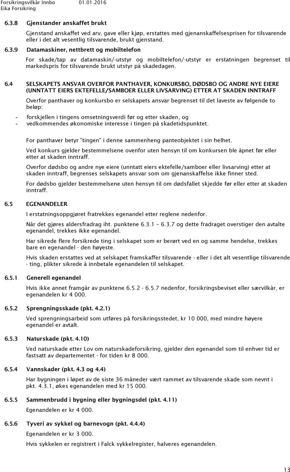 ansvar begrenset til det laveste av følgende to beløp: forskjellen i tingens omsetningsverdi før og etter skaden, og vedkommendes økonomiske interesse i tingen på skadetidspunktet.